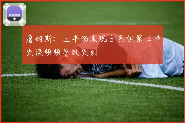 詹姆斯：上半场表现出色但第三节失误频频导致失利
