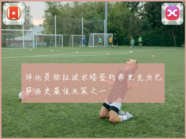 评论员称拉波尔塔签约弗里克为巴萨历史最佳决策之一
